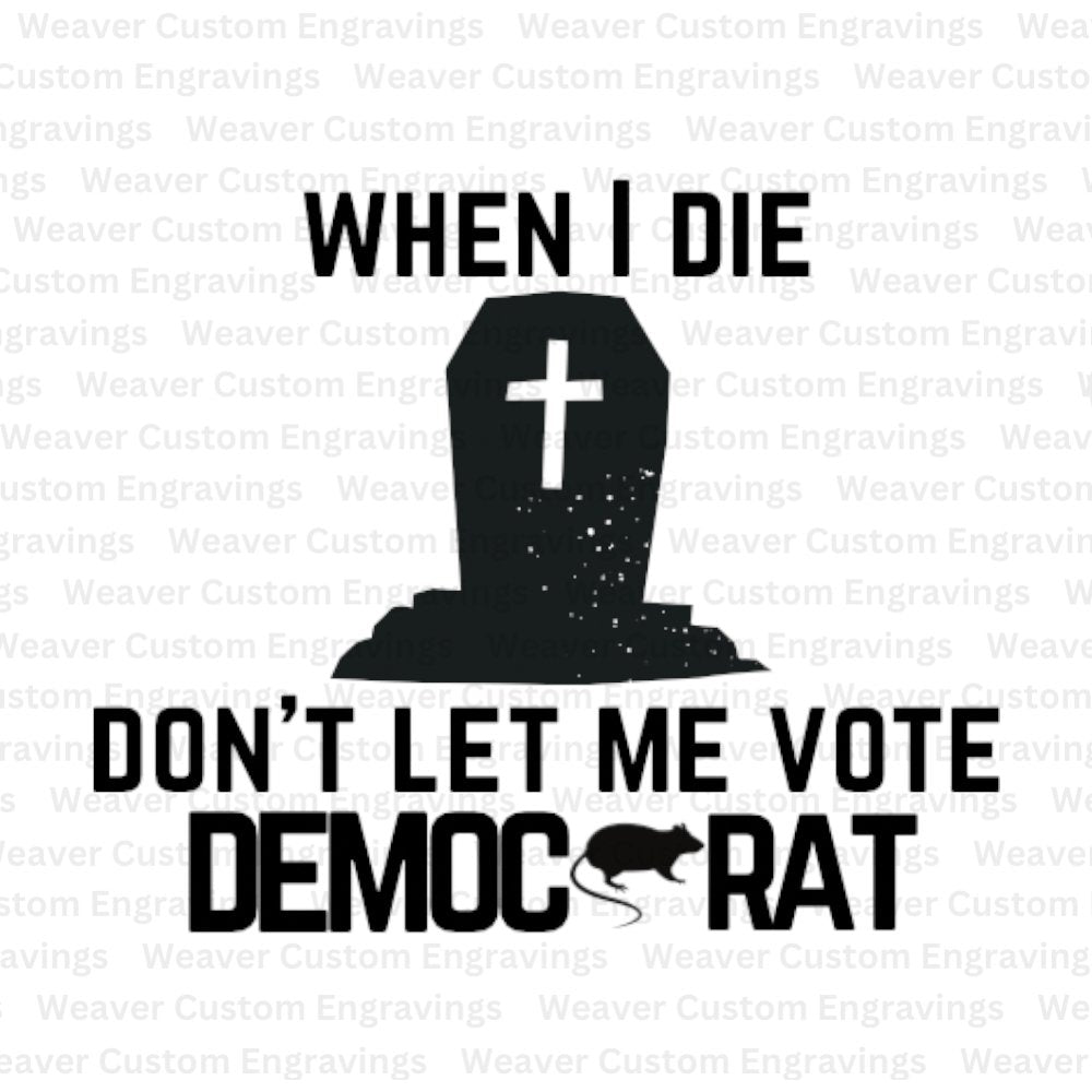 When I Die, Don't Let Me Vote Democrat (Digital Download) Digital Artwork Weaver Custom Engravings Digital Downloads
