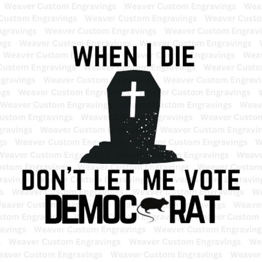 When I Die, Don't Let Me Vote Democrat (Digital Download) Digital Artwork Weaver Custom Engravings Digital Downloads   