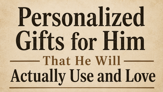 Personalized Gifts for Him That He Will Actually Use and Love